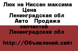 Люк на Ниссан максима › Цена ­ 5 000 - Ленинградская обл. Авто » Продажа запчастей   . Ленинградская обл.